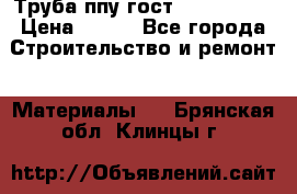 Труба ппу гост 30732-2006 › Цена ­ 333 - Все города Строительство и ремонт » Материалы   . Брянская обл.,Клинцы г.